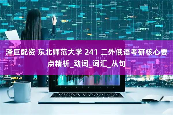 泽巨配资 东北师范大学 241 二外俄语考研核心要点精析_动词_词汇_从句