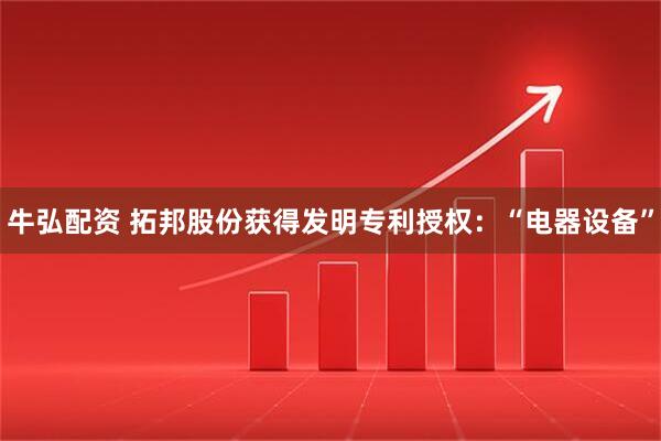 牛弘配资 拓邦股份获得发明专利授权：“电器设备”