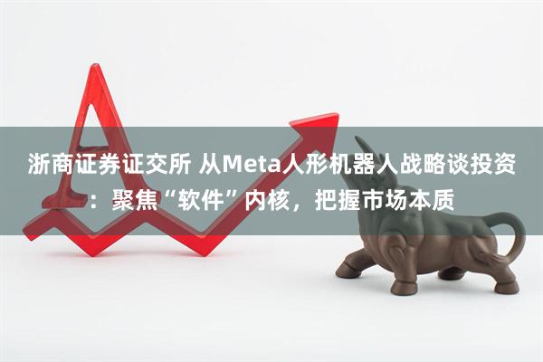 浙商证券证交所 从Meta人形机器人战略谈投资：聚焦“软件”内核，把握市场本质