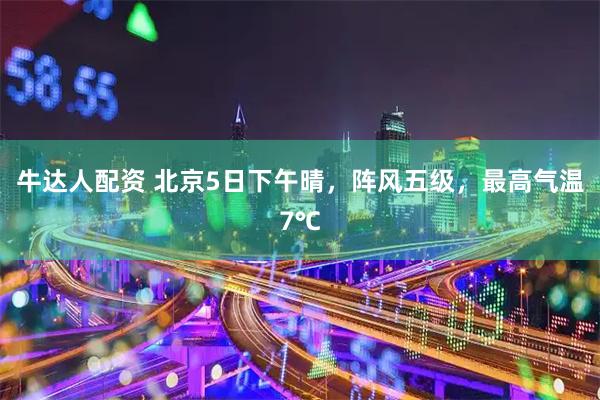 牛达人配资 北京5日下午晴，阵风五级，最高气温7℃