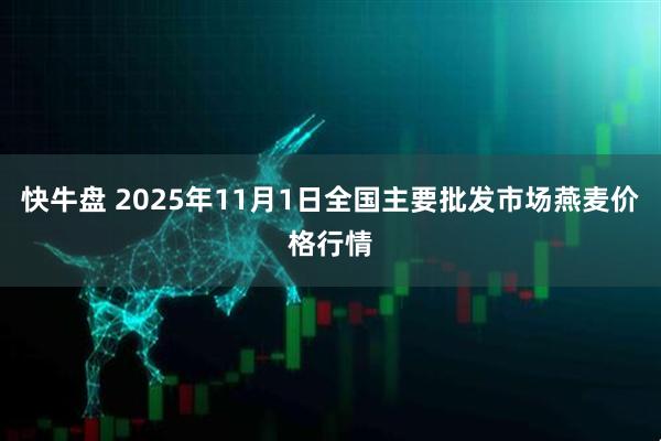 快牛盘 2025年11月1日全国主要批发市场燕麦价格行情