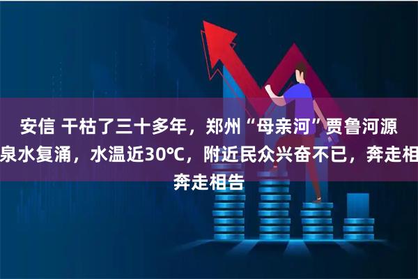 安信 干枯了三十多年，郑州“母亲河”贾鲁河源头泉水复涌，水温近30℃，附近民众兴奋不已，奔走相告