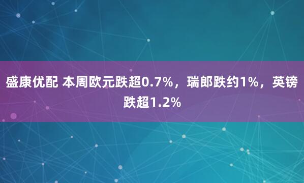 盛康优配 本周欧元跌超0.7%，瑞郎跌约1%，英镑跌超1.2%