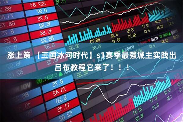 涨上策 【三国冰河时代】s1赛季最强城主实践出吕布教程它来了！！！